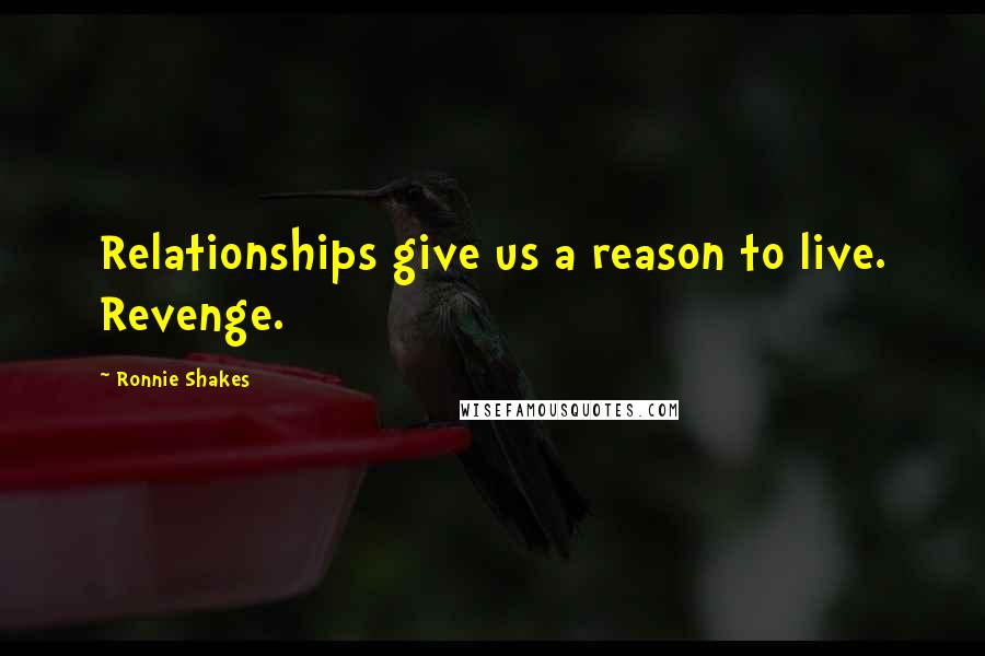 Ronnie Shakes Quotes: Relationships give us a reason to live. Revenge.