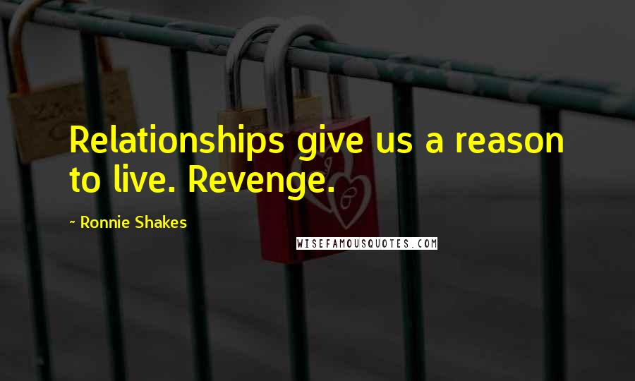 Ronnie Shakes Quotes: Relationships give us a reason to live. Revenge.