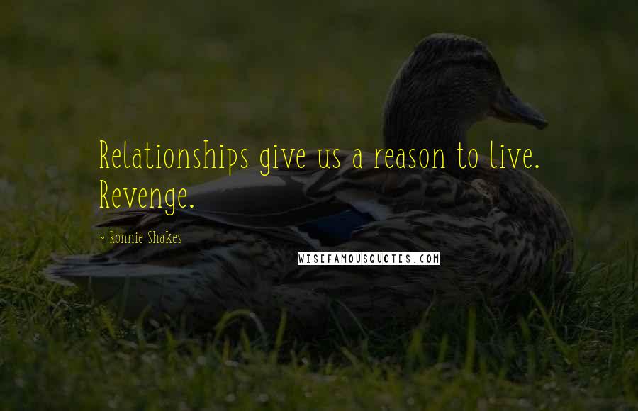 Ronnie Shakes Quotes: Relationships give us a reason to live. Revenge.