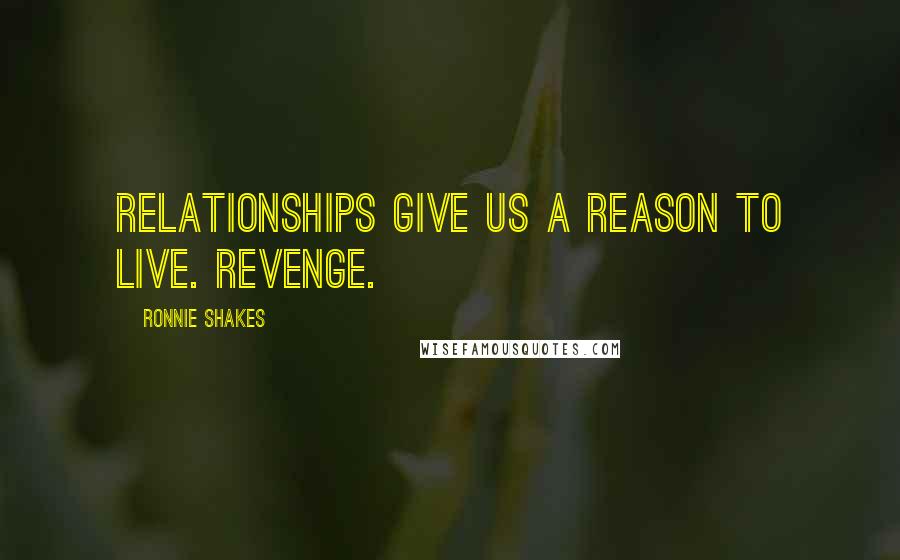 Ronnie Shakes Quotes: Relationships give us a reason to live. Revenge.