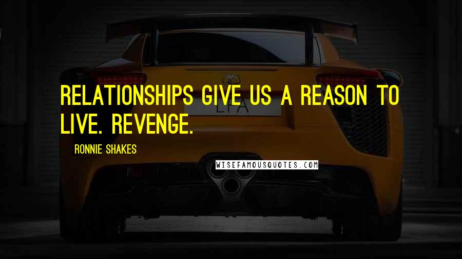 Ronnie Shakes Quotes: Relationships give us a reason to live. Revenge.