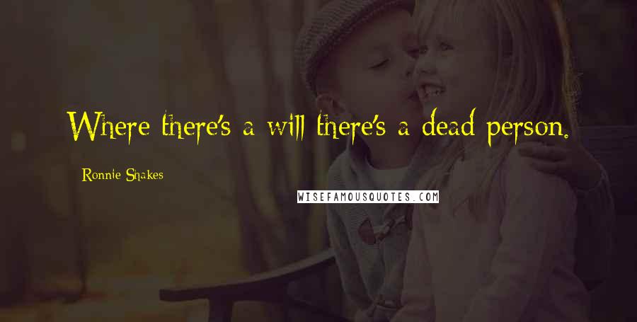 Ronnie Shakes Quotes: Where there's a will there's a dead person.