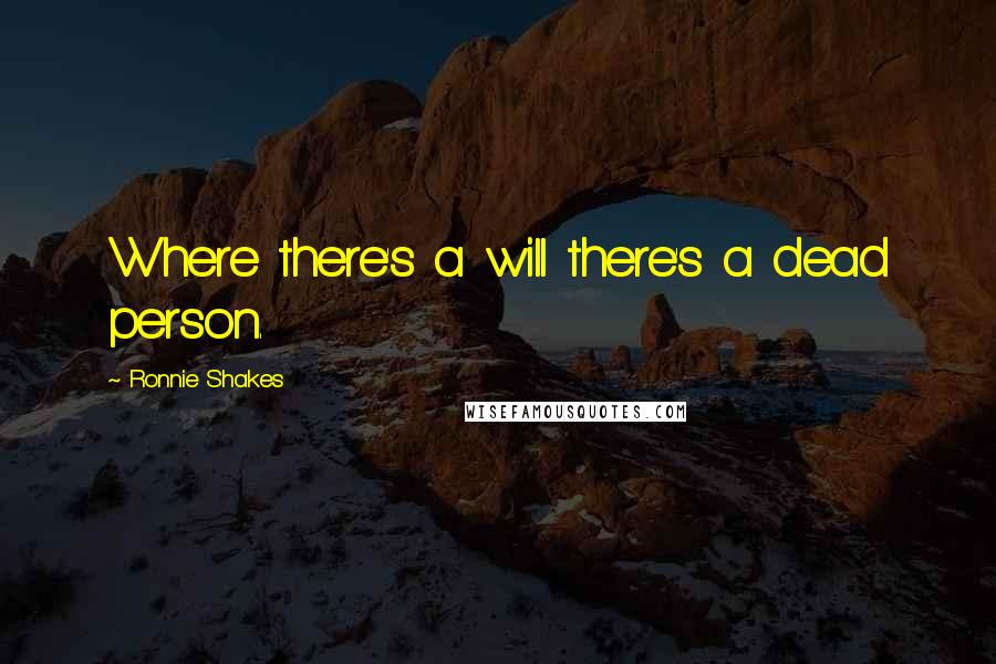 Ronnie Shakes Quotes: Where there's a will there's a dead person.