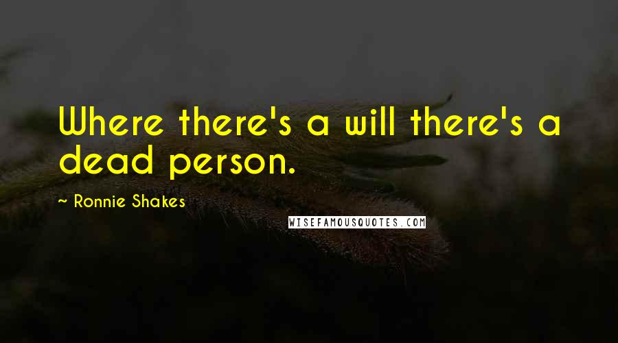 Ronnie Shakes Quotes: Where there's a will there's a dead person.