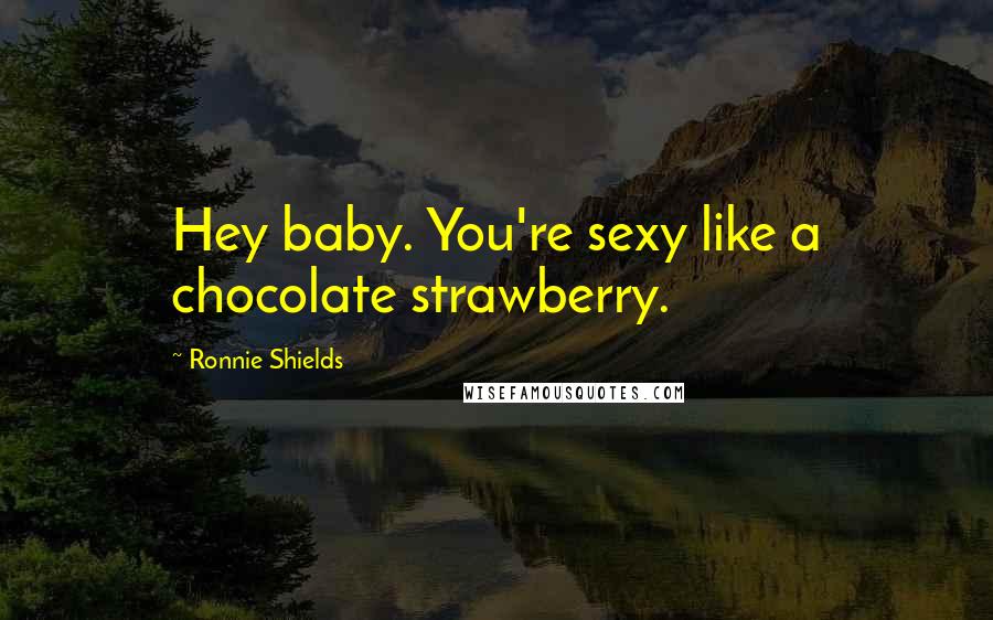 Ronnie Shields Quotes: Hey baby. You're sexy like a chocolate strawberry.