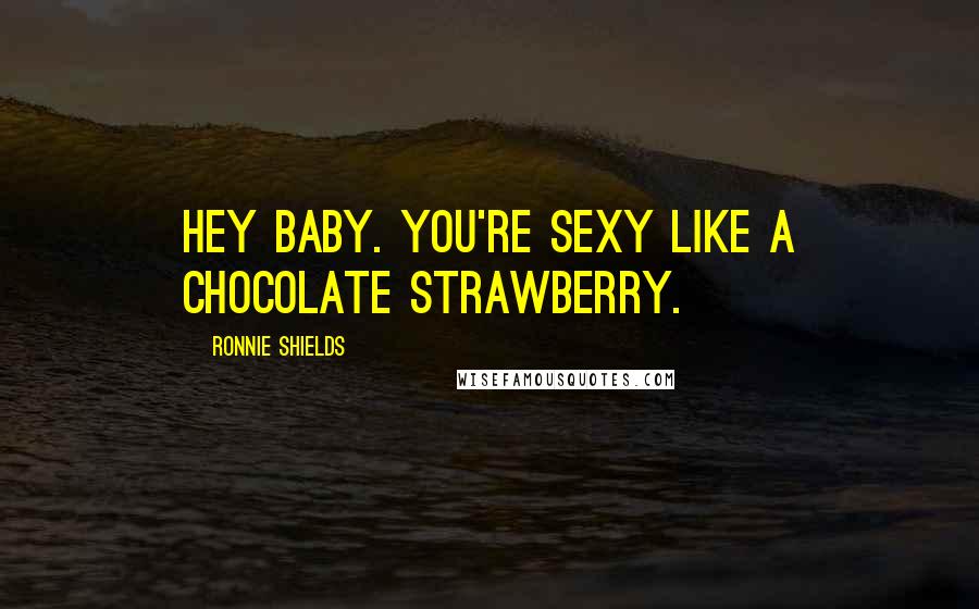 Ronnie Shields Quotes: Hey baby. You're sexy like a chocolate strawberry.