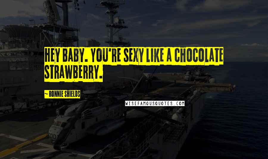 Ronnie Shields Quotes: Hey baby. You're sexy like a chocolate strawberry.