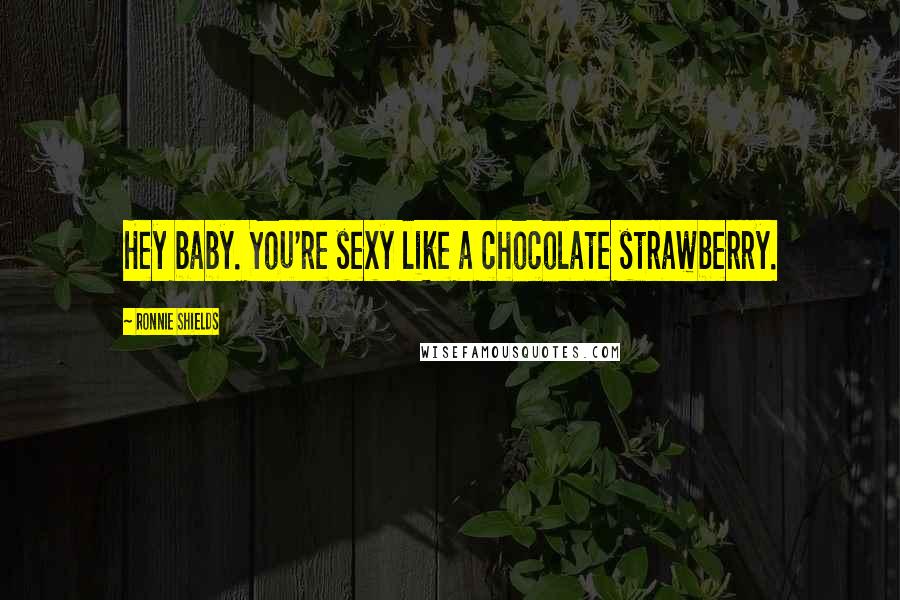 Ronnie Shields Quotes: Hey baby. You're sexy like a chocolate strawberry.