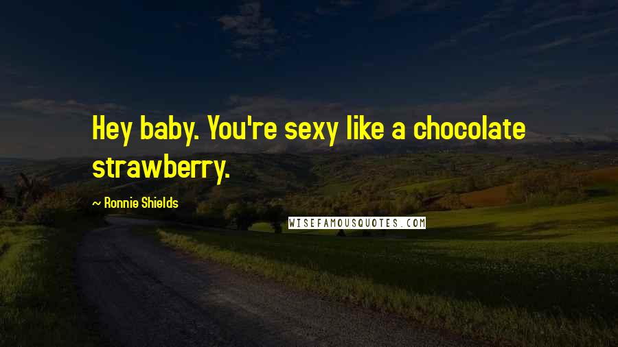 Ronnie Shields Quotes: Hey baby. You're sexy like a chocolate strawberry.