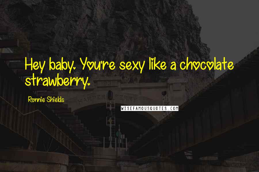 Ronnie Shields Quotes: Hey baby. You're sexy like a chocolate strawberry.