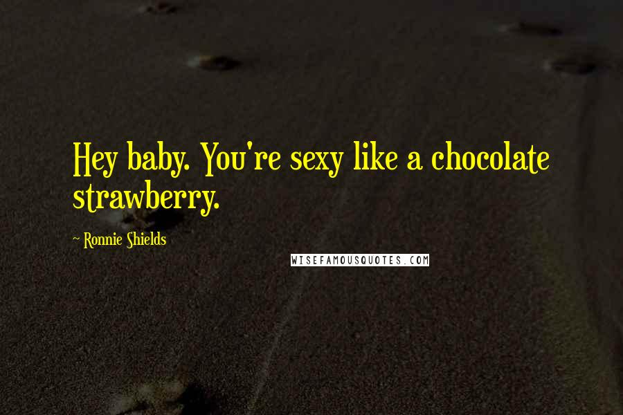 Ronnie Shields Quotes: Hey baby. You're sexy like a chocolate strawberry.