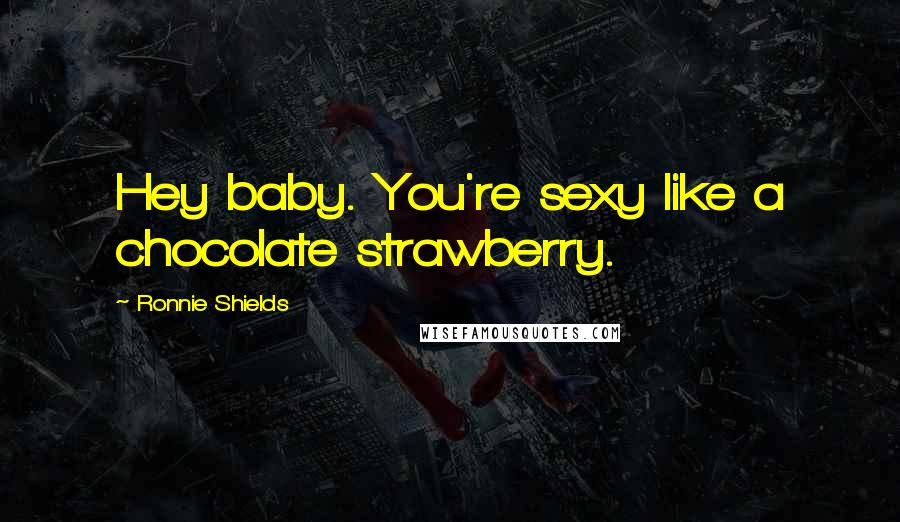 Ronnie Shields Quotes: Hey baby. You're sexy like a chocolate strawberry.