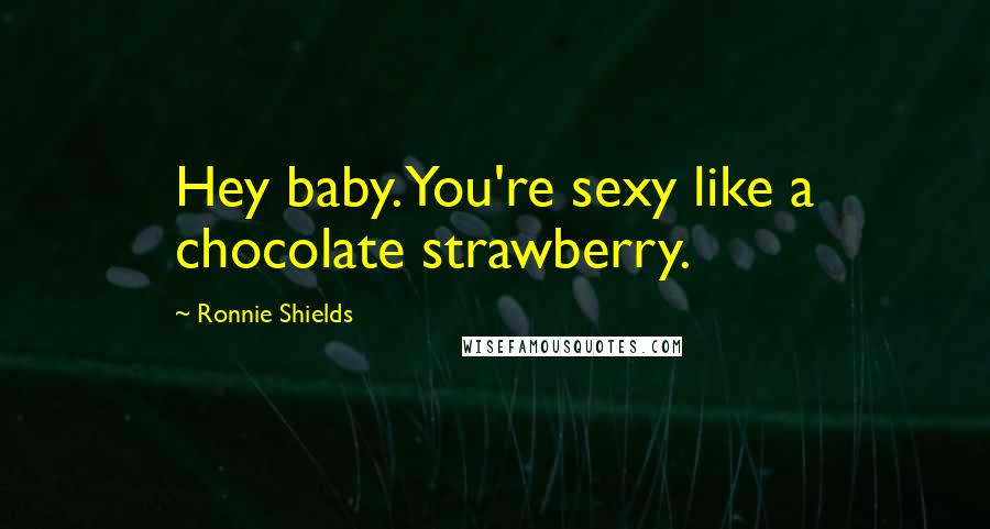 Ronnie Shields Quotes: Hey baby. You're sexy like a chocolate strawberry.