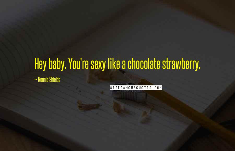 Ronnie Shields Quotes: Hey baby. You're sexy like a chocolate strawberry.