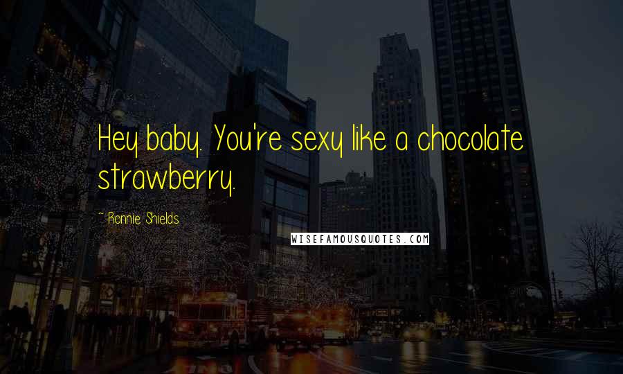 Ronnie Shields Quotes: Hey baby. You're sexy like a chocolate strawberry.