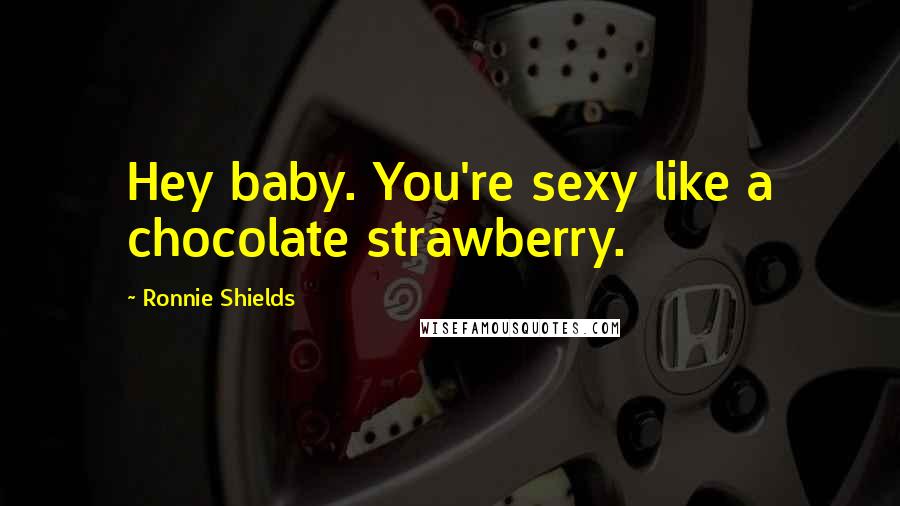 Ronnie Shields Quotes: Hey baby. You're sexy like a chocolate strawberry.