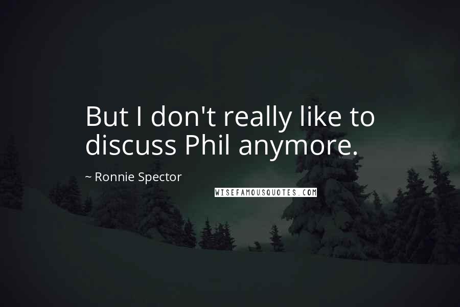 Ronnie Spector Quotes: But I don't really like to discuss Phil anymore.