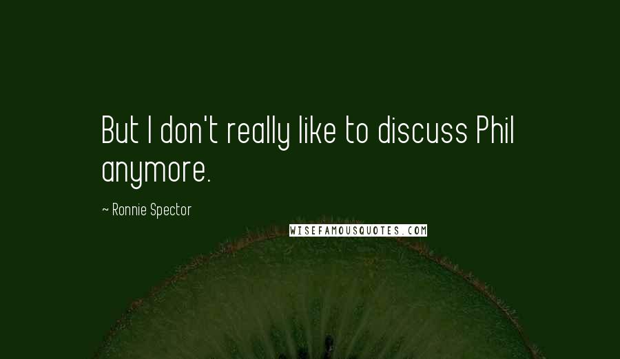 Ronnie Spector Quotes: But I don't really like to discuss Phil anymore.