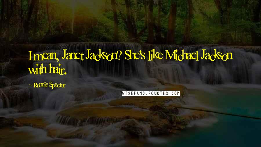 Ronnie Spector Quotes: I mean, Janet Jackson? She's like Michael Jackson with hair.