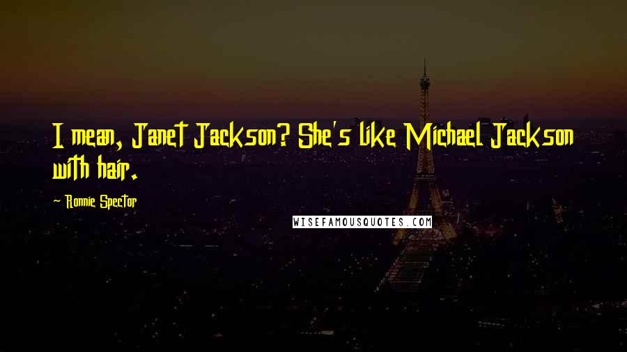 Ronnie Spector Quotes: I mean, Janet Jackson? She's like Michael Jackson with hair.