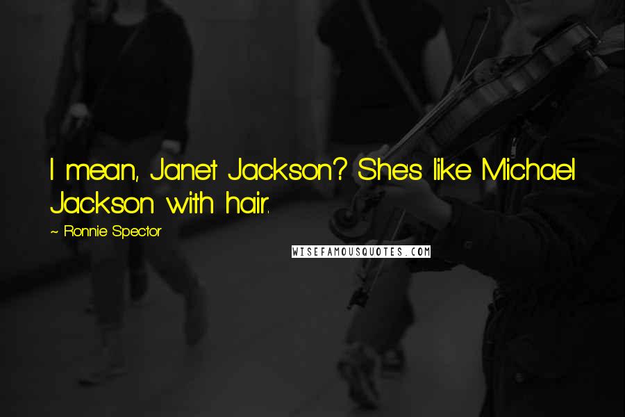 Ronnie Spector Quotes: I mean, Janet Jackson? She's like Michael Jackson with hair.