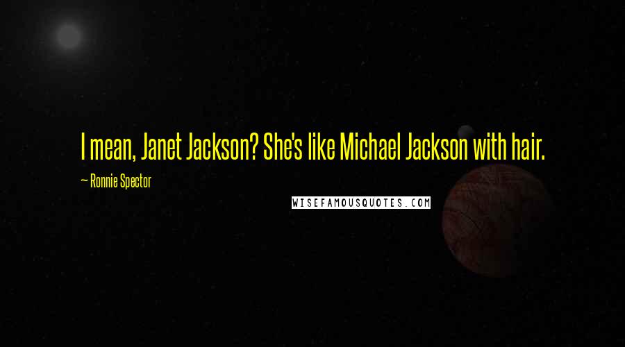 Ronnie Spector Quotes: I mean, Janet Jackson? She's like Michael Jackson with hair.