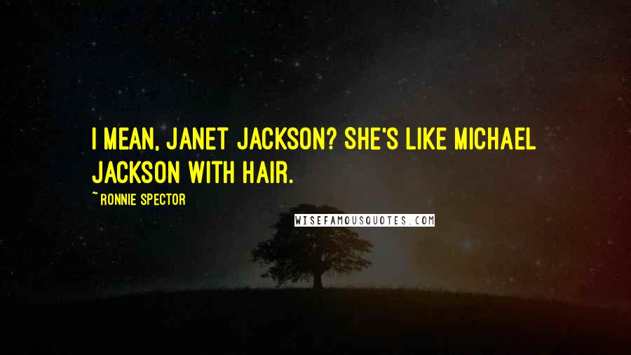 Ronnie Spector Quotes: I mean, Janet Jackson? She's like Michael Jackson with hair.