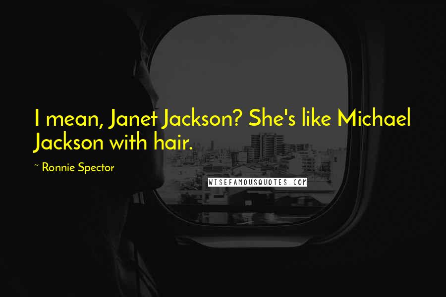 Ronnie Spector Quotes: I mean, Janet Jackson? She's like Michael Jackson with hair.