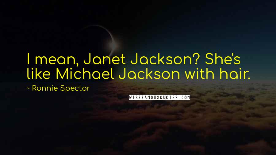 Ronnie Spector Quotes: I mean, Janet Jackson? She's like Michael Jackson with hair.