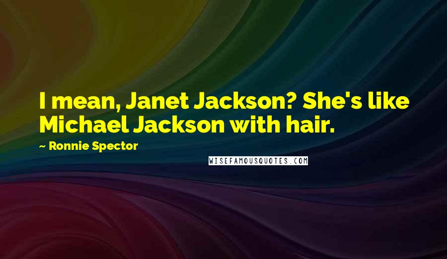 Ronnie Spector Quotes: I mean, Janet Jackson? She's like Michael Jackson with hair.
