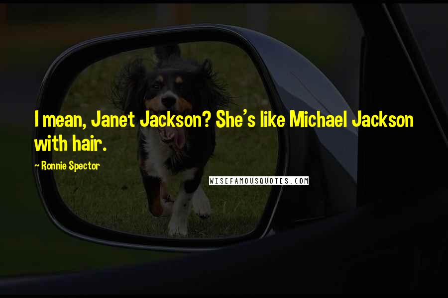Ronnie Spector Quotes: I mean, Janet Jackson? She's like Michael Jackson with hair.