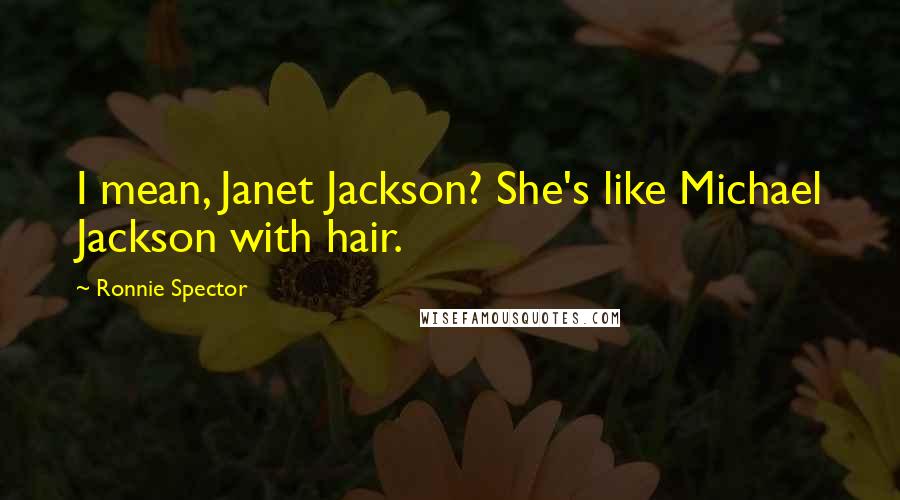 Ronnie Spector Quotes: I mean, Janet Jackson? She's like Michael Jackson with hair.