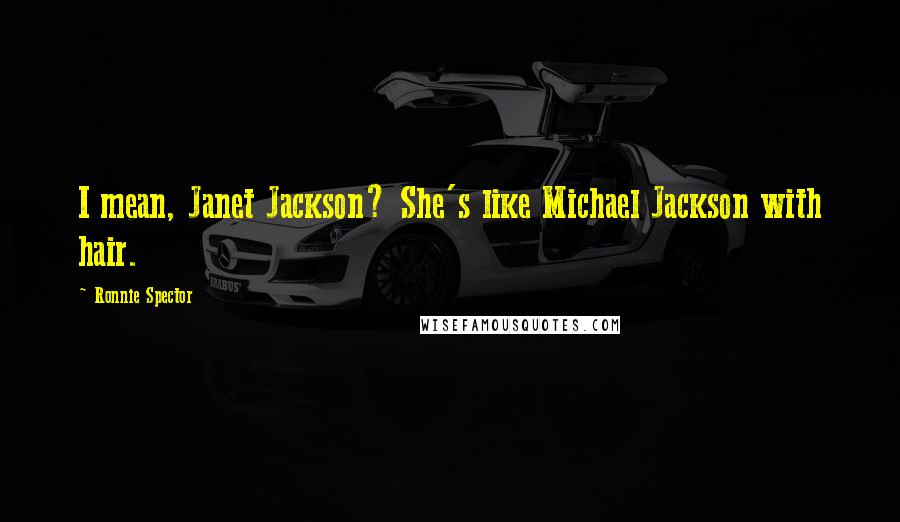 Ronnie Spector Quotes: I mean, Janet Jackson? She's like Michael Jackson with hair.