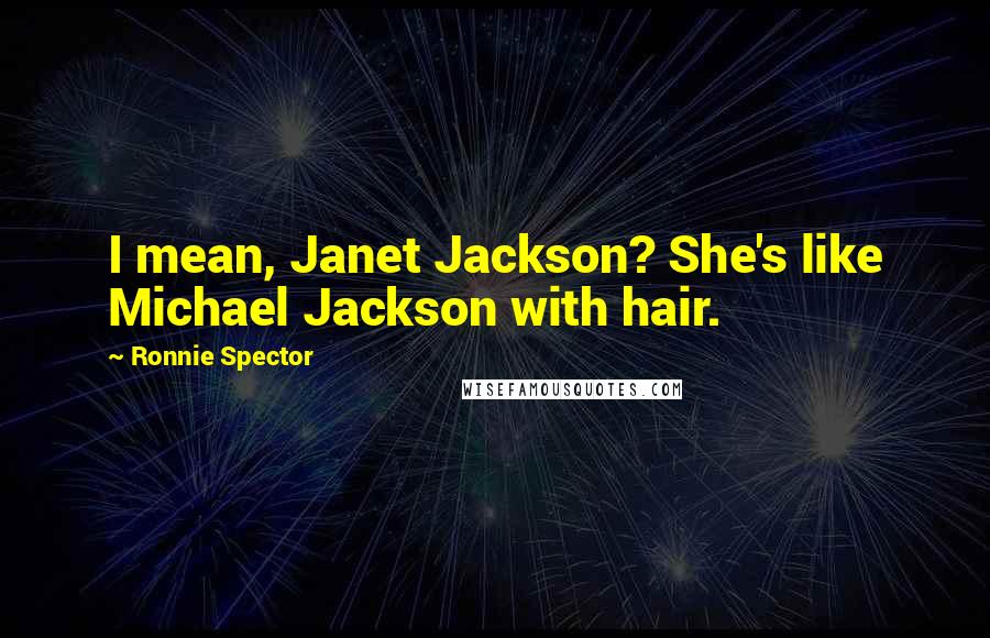 Ronnie Spector Quotes: I mean, Janet Jackson? She's like Michael Jackson with hair.