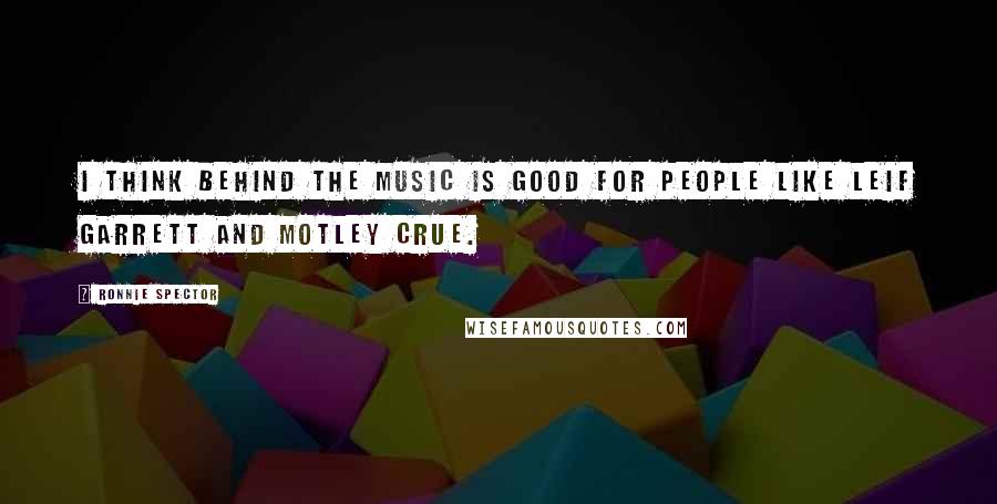 Ronnie Spector Quotes: I think Behind the Music is good for people like Leif Garrett and Motley Crue.