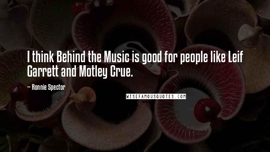 Ronnie Spector Quotes: I think Behind the Music is good for people like Leif Garrett and Motley Crue.