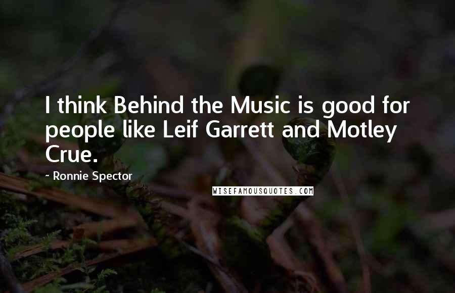 Ronnie Spector Quotes: I think Behind the Music is good for people like Leif Garrett and Motley Crue.