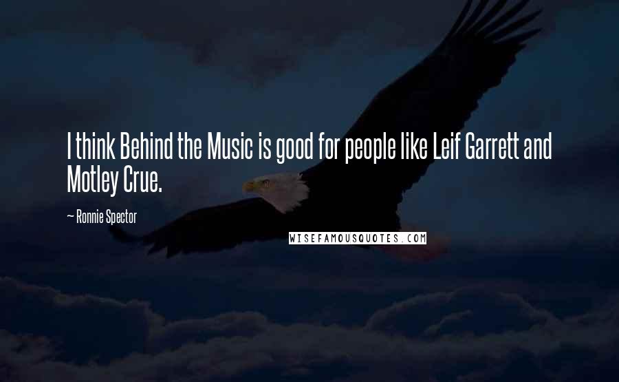 Ronnie Spector Quotes: I think Behind the Music is good for people like Leif Garrett and Motley Crue.