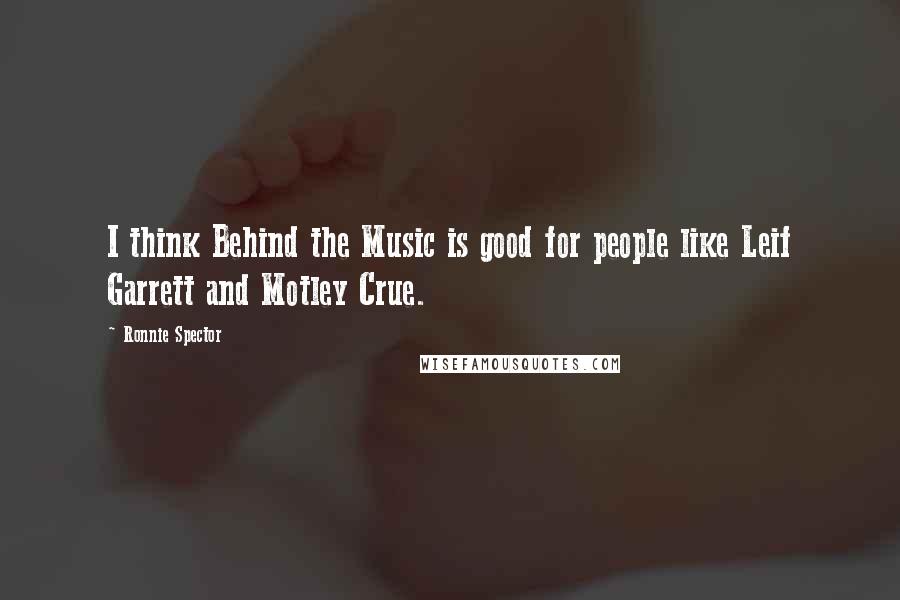 Ronnie Spector Quotes: I think Behind the Music is good for people like Leif Garrett and Motley Crue.