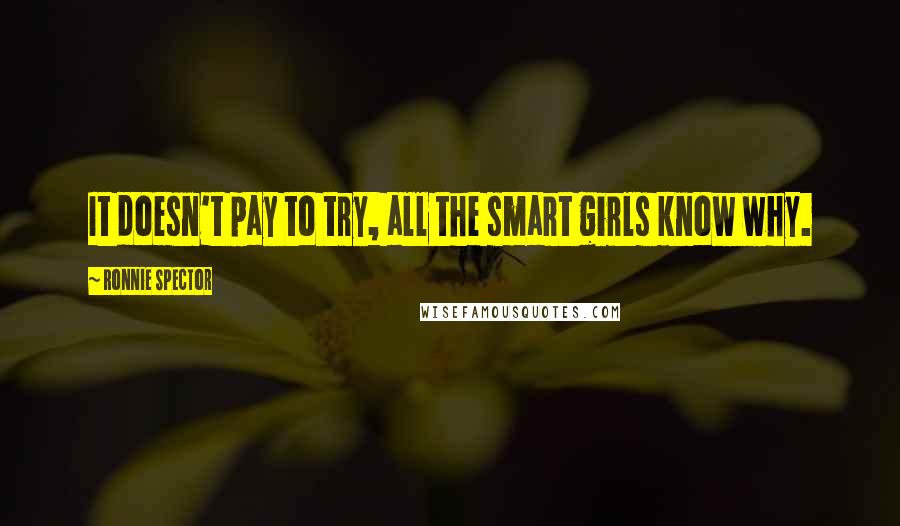 Ronnie Spector Quotes: It doesn't pay to try, all the smart girls know why.