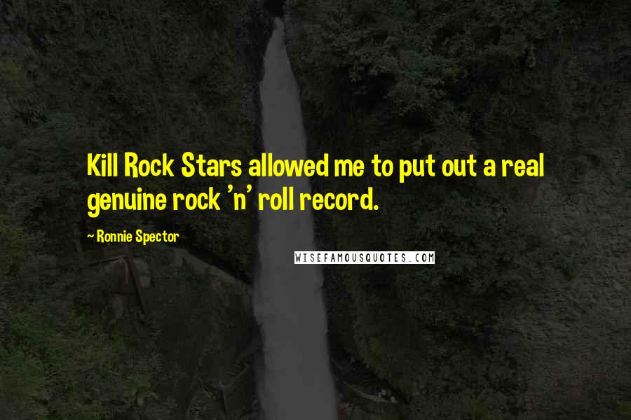 Ronnie Spector Quotes: Kill Rock Stars allowed me to put out a real genuine rock 'n' roll record.