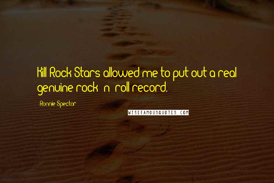 Ronnie Spector Quotes: Kill Rock Stars allowed me to put out a real genuine rock 'n' roll record.