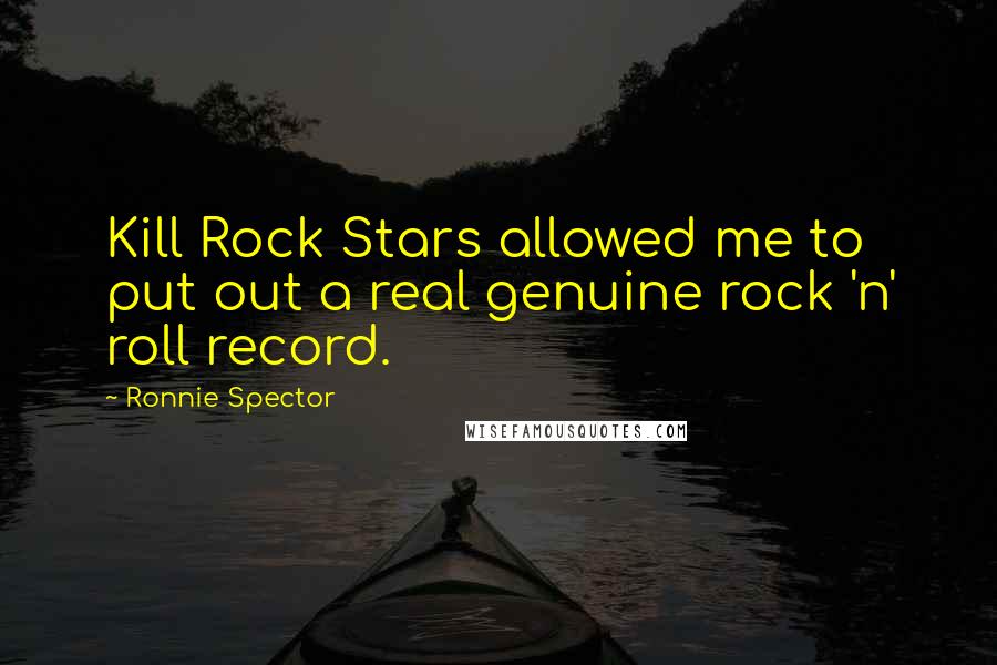 Ronnie Spector Quotes: Kill Rock Stars allowed me to put out a real genuine rock 'n' roll record.