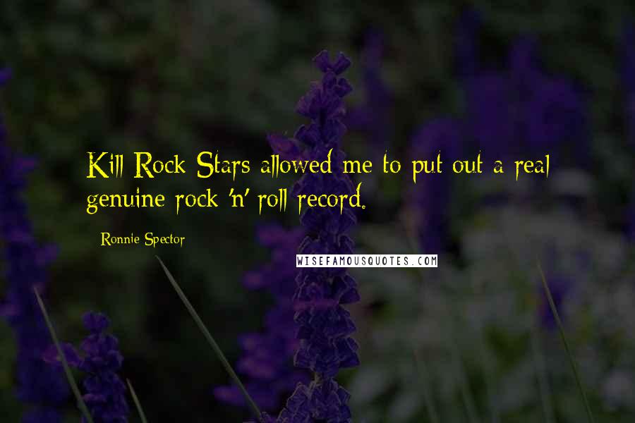 Ronnie Spector Quotes: Kill Rock Stars allowed me to put out a real genuine rock 'n' roll record.