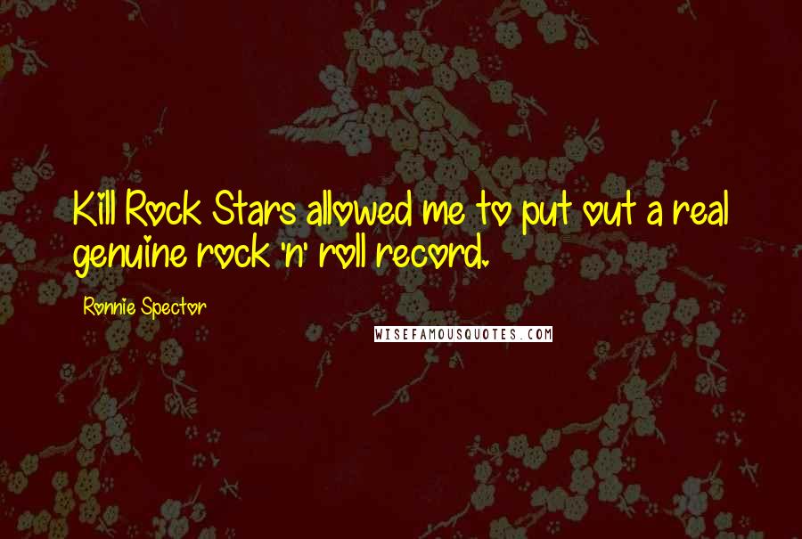 Ronnie Spector Quotes: Kill Rock Stars allowed me to put out a real genuine rock 'n' roll record.