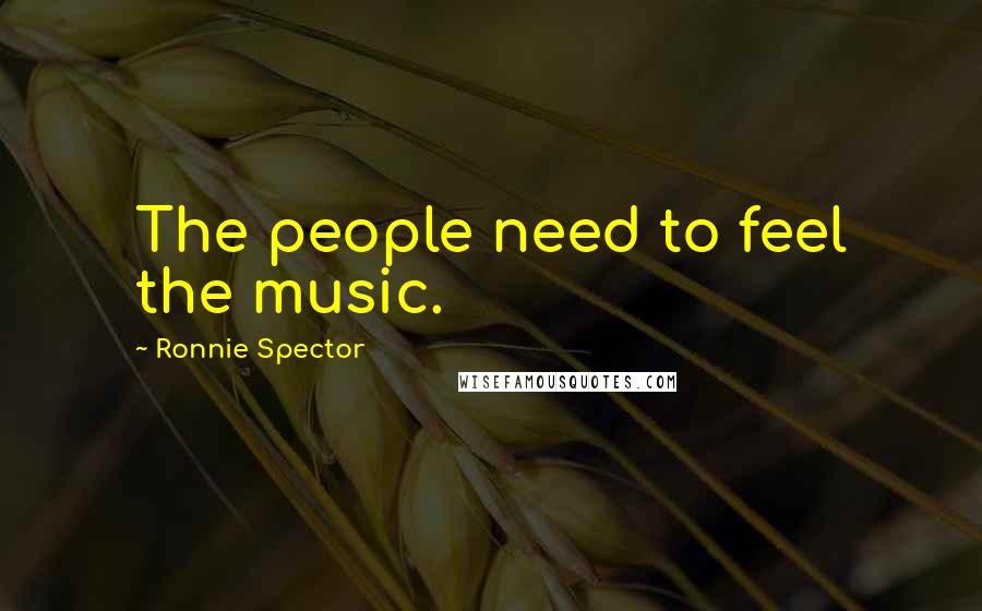 Ronnie Spector Quotes: The people need to feel the music.