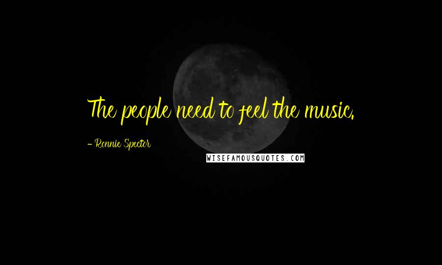 Ronnie Spector Quotes: The people need to feel the music.