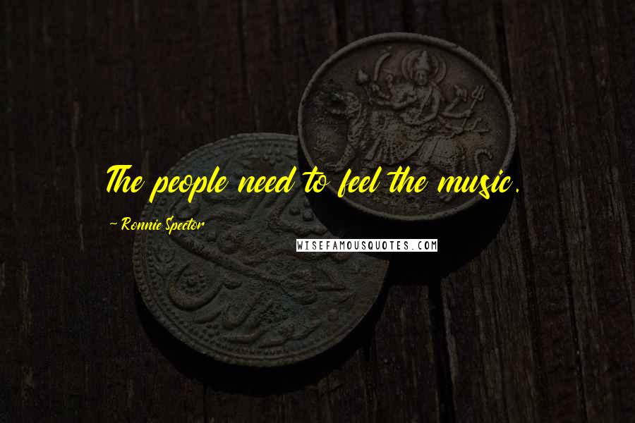 Ronnie Spector Quotes: The people need to feel the music.