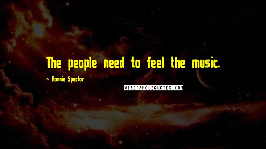 Ronnie Spector Quotes: The people need to feel the music.