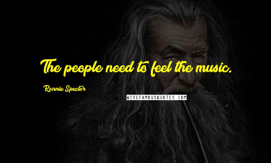 Ronnie Spector Quotes: The people need to feel the music.